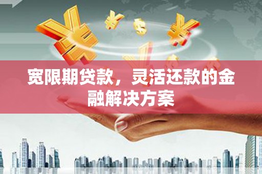 凯里宽限期贷款，灵活还款的金融解决方案