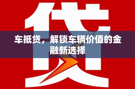 新埔车抵贷，解锁车辆价值的金融新选择