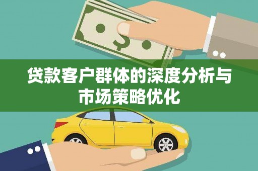 江东贷款客户群体的深度分析与市场策略优化