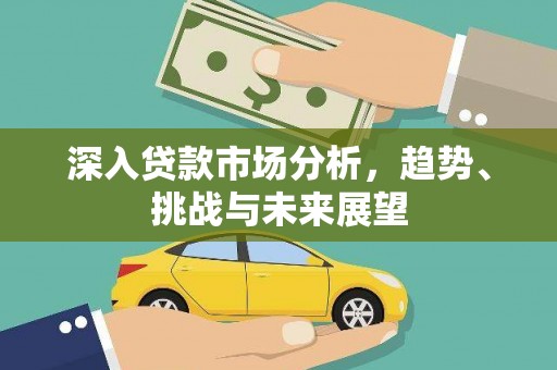苍溪深入贷款市场分析，趋势、挑战与未来展望