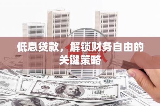 江干低息贷款，解锁财务自由的关键策略