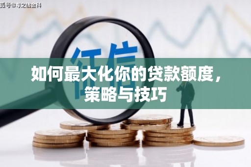 洮南如何最大化你的贷款额度，策略与技巧