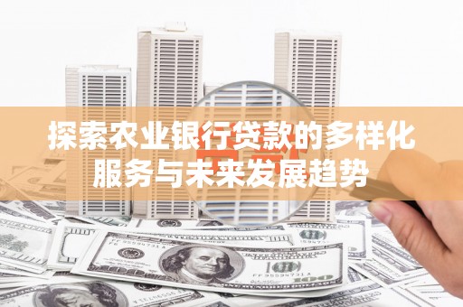 清丰探索农业银行贷款的多样化服务与未来发展趋势