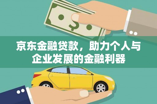 光山京东金融贷款，助力个人与企业发展的金融利器