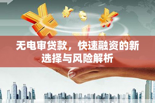 鄢陵无电审贷款，快速融资的新选择与风险解析