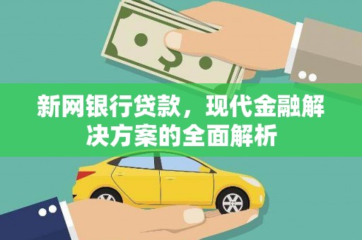 农安新网银行贷款，现代金融解决方案的全面解析