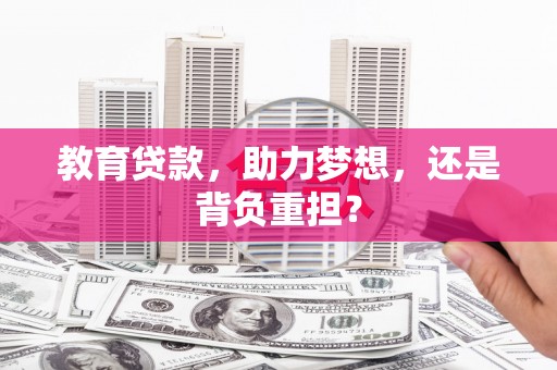 富拉尔基教育贷款，助力梦想，还是背负重担？