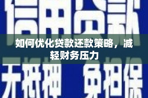 七里河如何优化贷款还款策略，减轻财务压力