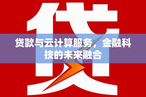 岷县贷款与云计算服务，金融科技的未来融合