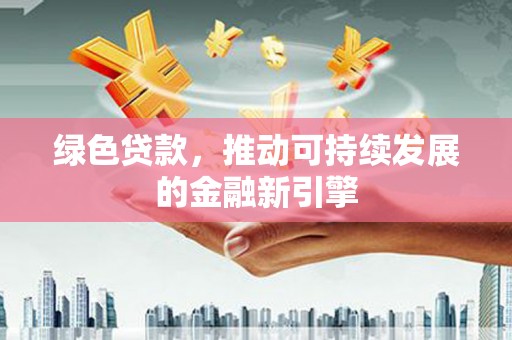 昂昂溪绿色贷款，推动可持续发展的金融新引擎