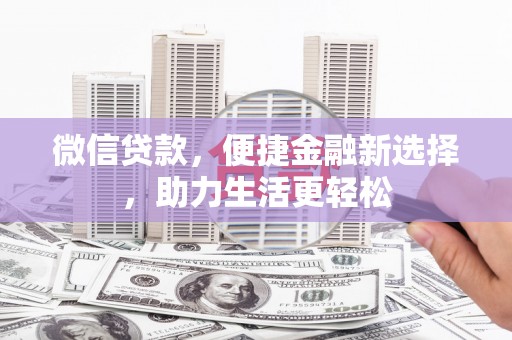 西吉微信贷款，便捷金融新选择，助力生活更轻松