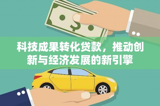 正宁科技成果转化贷款，推动创新与经济发展的新引擎