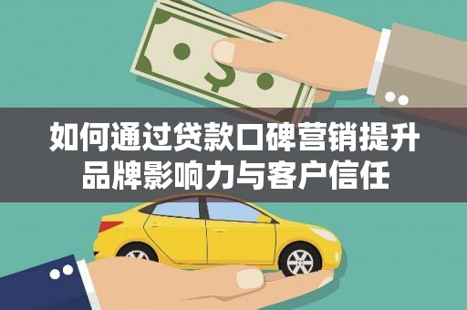 连南如何通过贷款口碑营销提升品牌影响力与客户信任