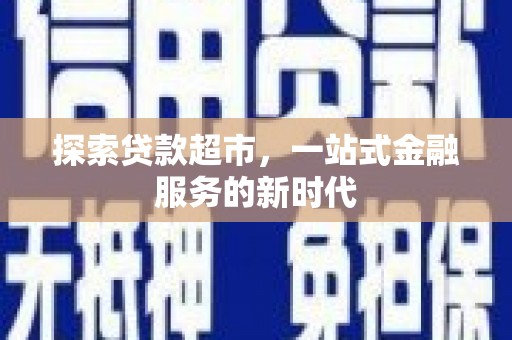 扎囊探索贷款超市，一站式金融服务的新时代