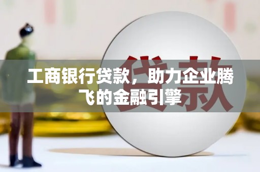 石冈工商银行贷款，助力企业腾飞的金融引擎