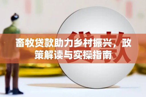 五原畜牧贷款助力乡村振兴，政策解读与实操指南