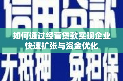 巴东如何通过经营贷款实现企业快速扩张与资金优化