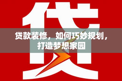 罗东贷款装修，如何巧妙规划，打造梦想家园