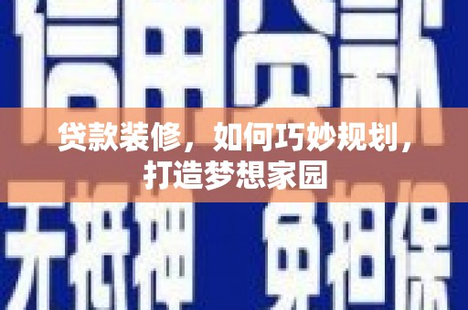筠连贷款装修，如何巧妙规划，打造梦想家园