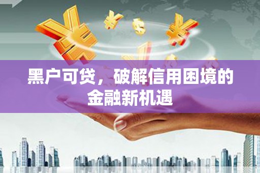 南港黑户可贷，破解信用困境的金融新机遇