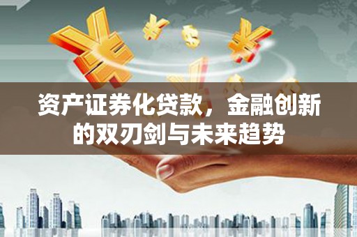 万丹资产证券化贷款，金融创新的双刃剑与未来趋势