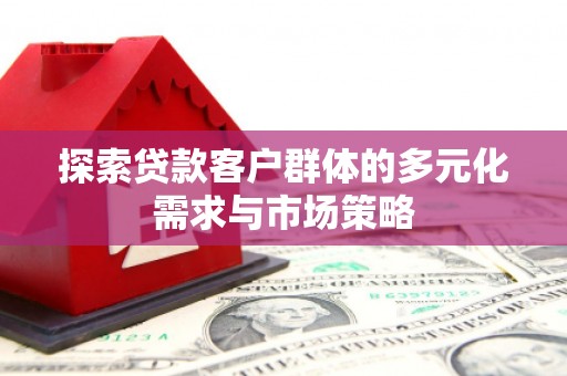 故城探索贷款客户群体的多元化需求与市场策略