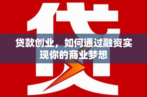 宣州贷款创业，如何通过融资实现你的商业梦想