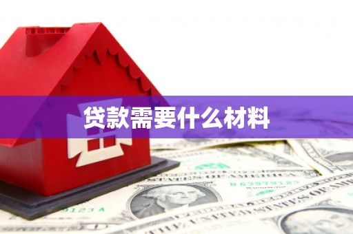 根河贷款需要什么材料