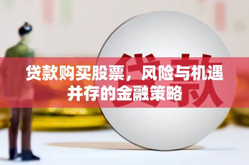 清镇贷款购买股票，风险与机遇并存的金融策略