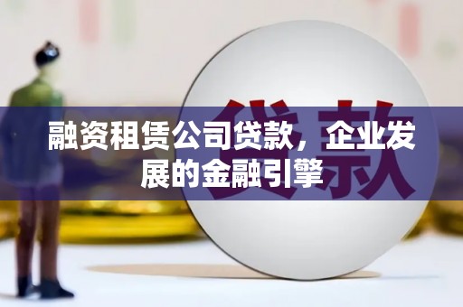 双河融资租赁公司贷款，企业发展的金融引擎