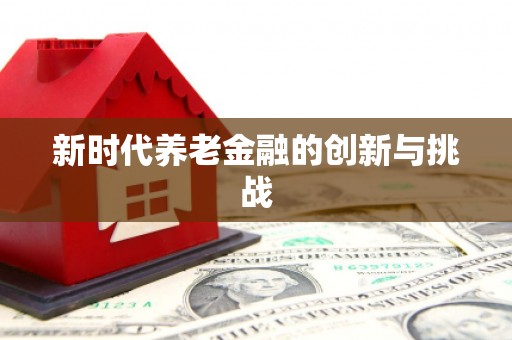 威宁新时代养老金融的创新与挑战