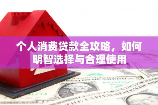 茅箭个人消费贷款全攻略，如何明智选择与合理使用