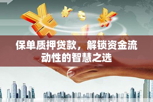东安保单质押贷款，解锁资金流动性的智慧之选